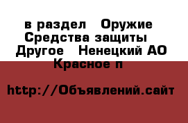  в раздел : Оружие. Средства защиты » Другое . Ненецкий АО,Красное п.